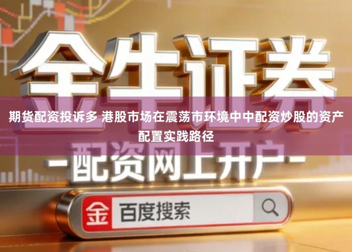 期货配资投诉多 港股市场在震荡市环境中中配资炒股的资产配置实践路径