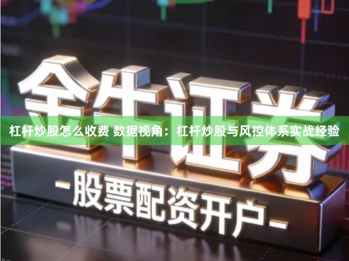 杠杆炒股怎么收费 数据视角：杠杆炒股与风控体系实战经验