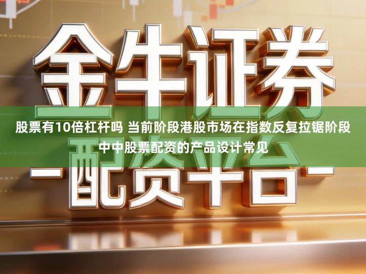 股票有10倍杠杆吗 当前阶段港股市场在指数反复拉锯阶段中中股票配资的产品设计常见