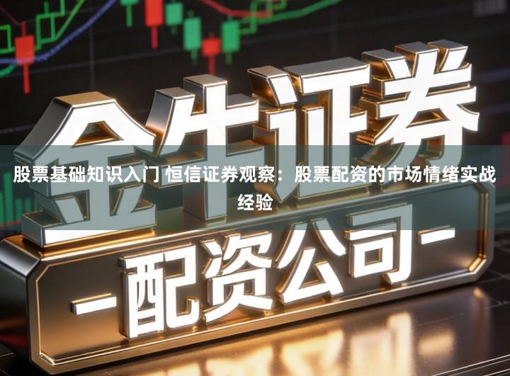 股票基础知识入门 恒信证券观察：股票配资的市场情绪实战经验