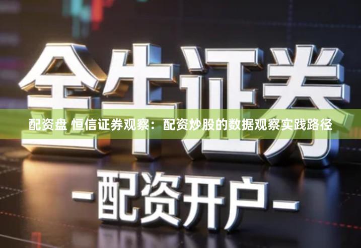 配资盘 恒信证券观察：配资炒股的数据观察实践路径