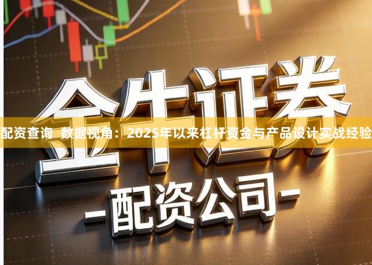 配资查询  数据视角：2025年以来杠杆资金与产品设计实战经验