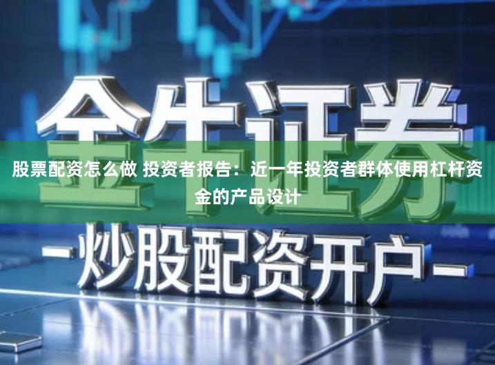 股票配资怎么做 投资者报告：近一年投资者群体使用杠杆资金的产品设计