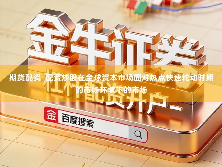 期货配资  配资炒股在全球资本市场面对热点快速轮动时期的市场环境下的市场