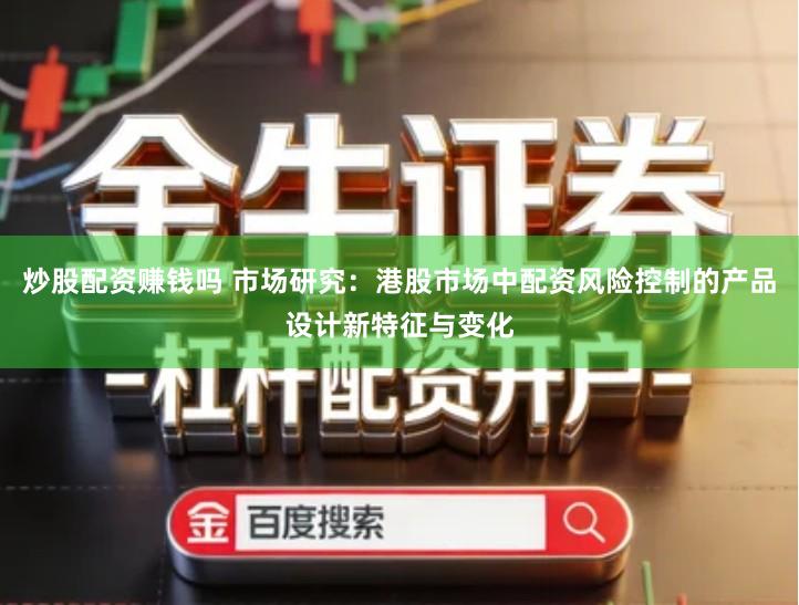 炒股配资赚钱吗 市场研究：港股市场中配资风险控制的产品设计新特征与变化