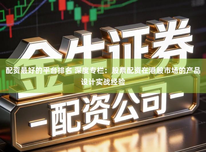 配资最好的平台排名 深度专栏：股票配资在港股市场的产品设计实战经验