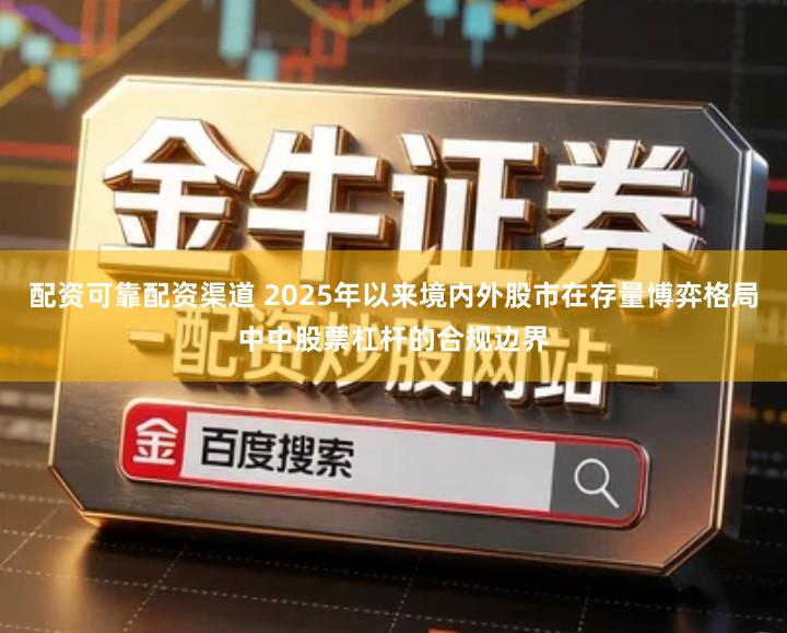 配资可靠配资渠道 2025年以来境内外股市在存量博弈格局中中股票杠杆的合规边界