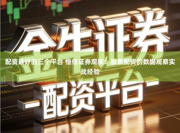 配资最好的三个平台 恒信证券观察：股票配资的数据观察实战经验