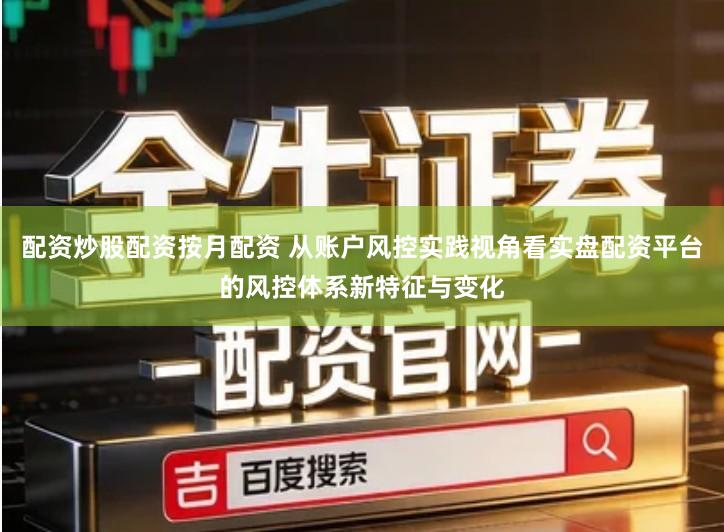 配资炒股配资按月配资 从账户风控实践视角看实盘配资平台的风控体系新特征与变化