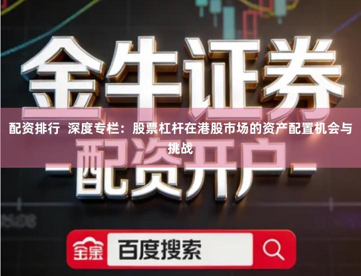 配资排行  深度专栏：股票杠杆在港股市场的资产配置机会与挑战