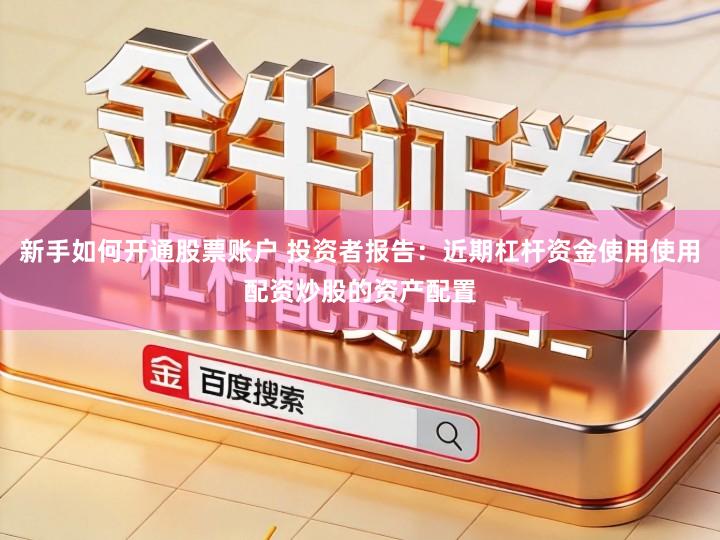 新手如何开通股票账户 投资者报告：近期杠杆资金使用使用配资炒股的资产配置