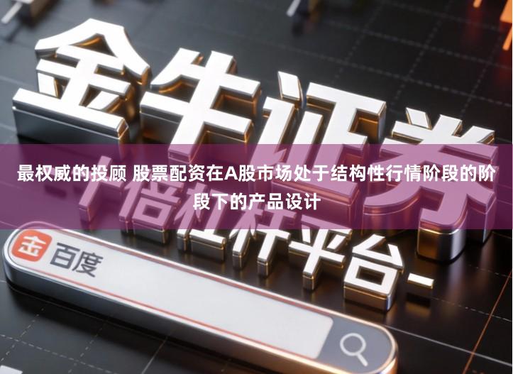 最权威的投顾 股票配资在A股市场处于结构性行情阶段的阶段下的产品设计
