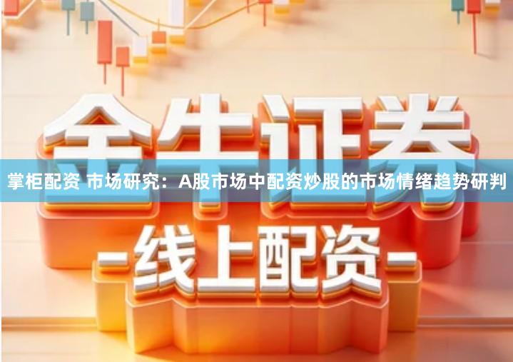 掌柜配资 市场研究：A股市场中配资炒股的市场情绪趋势研判