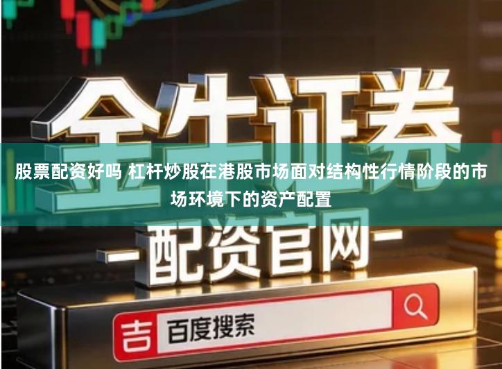 股票配资好吗 杠杆炒股在港股市场面对结构性行情阶段的市场环境下的资产配置