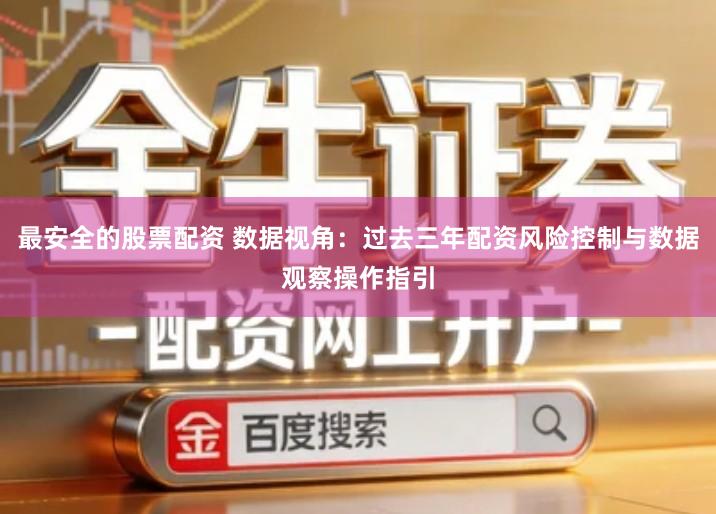 最安全的股票配资 数据视角：过去三年配资风险控制与数据观察操作指引