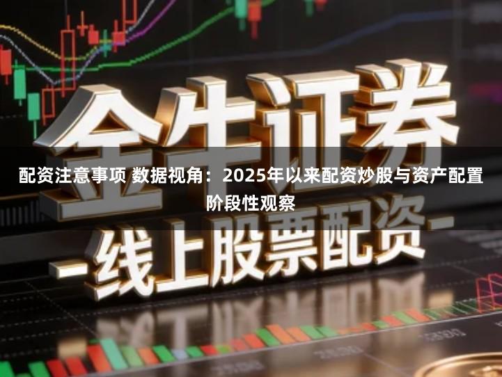 配资注意事项 数据视角：2025年以来配资炒股与资产配置阶段性观察