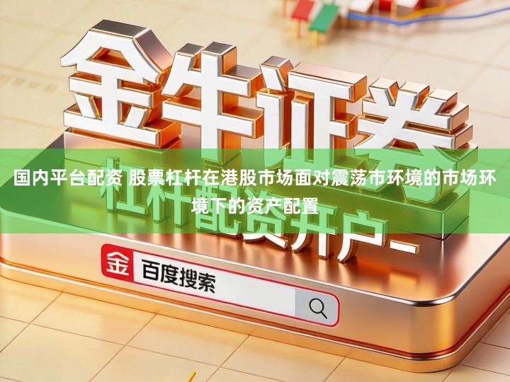 国内平台配资 股票杠杆在港股市场面对震荡市环境的市场环境下的资产配置