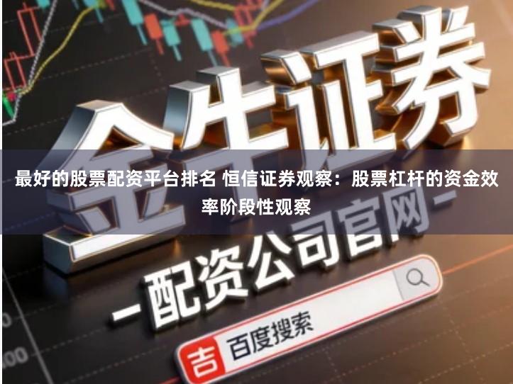 最好的股票配资平台排名 恒信证券观察：股票杠杆的资金效率阶段性观察