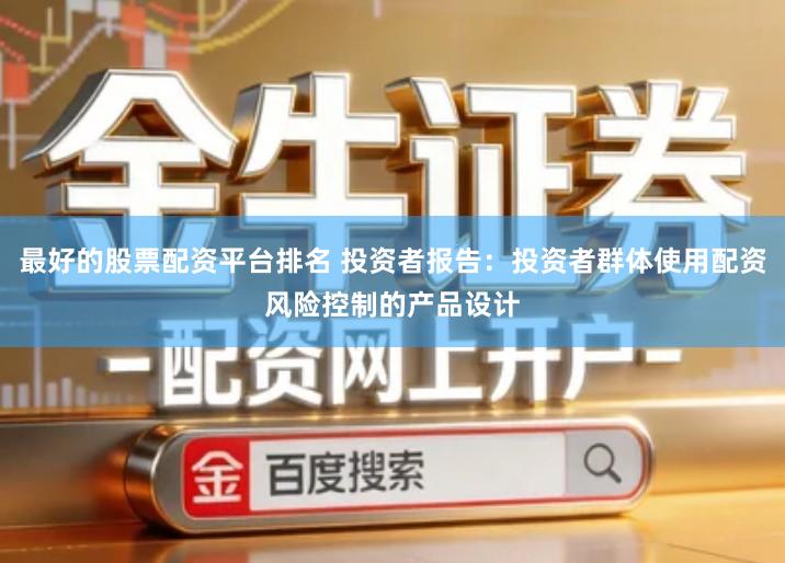 最好的股票配资平台排名 投资者报告：投资者群体使用配资风险控制的产品设计