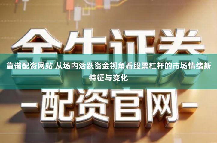 靠谱配资网站 从场内活跃资金视角看股票杠杆的市场情绪新特征与变化