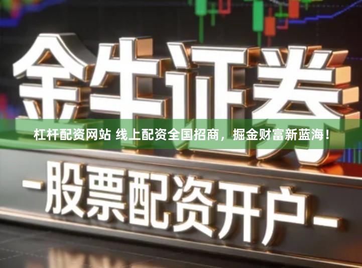 杠杆配资网站 线上配资全国招商，掘金财富新蓝海！