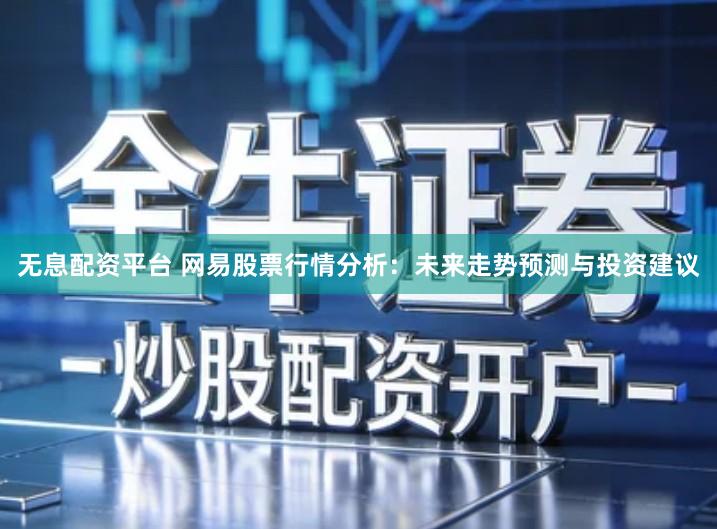 无息配资平台 网易股票行情分析：未来走势预测与投资建议