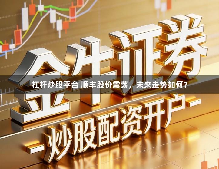 杠杆炒股平台 顺丰股价震荡，未来走势如何？