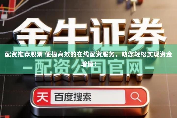 配资推荐股票 便捷高效的在线配资服务，助您轻松实现资金增值！