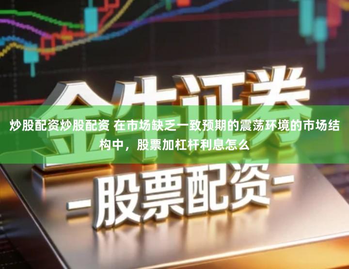 炒股配资炒股配资 在市场缺乏一致预期的震荡环境的市场结构中，股票加杠杆利息怎么