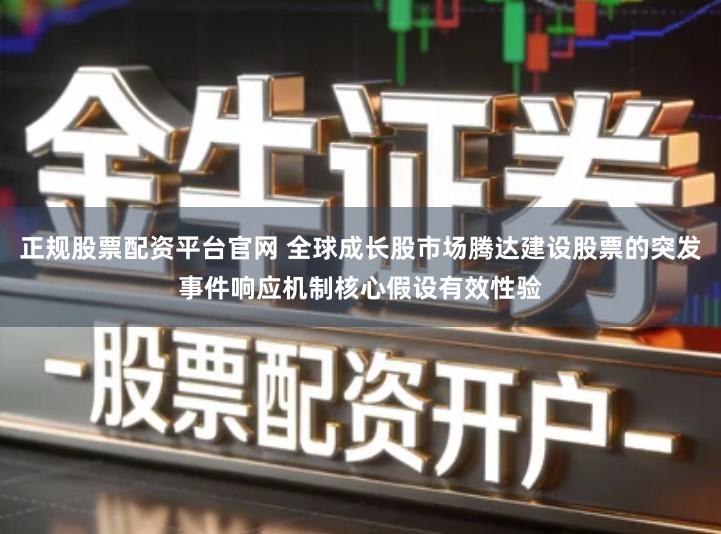 正规股票配资平台官网 全球成长股市场腾达建设股票的突发事件响应机制核心假设有效性验