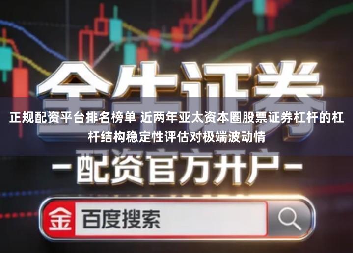 正规配资平台排名榜单 近两年亚太资本圈股票证券杠杆的杠杆结构稳定性评估对极端波动情
