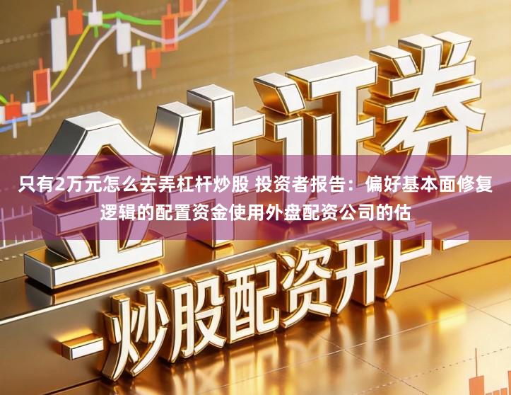 只有2万元怎么去弄杠杆炒股 投资者报告：偏好基本面修复逻辑的配置资金使用外盘配资公司的估