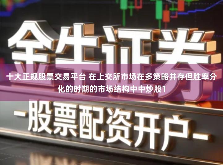 十大正规股票交易平台 在上交所市场在多策略并存但胜率分化的时期的市场结构中中炒股1