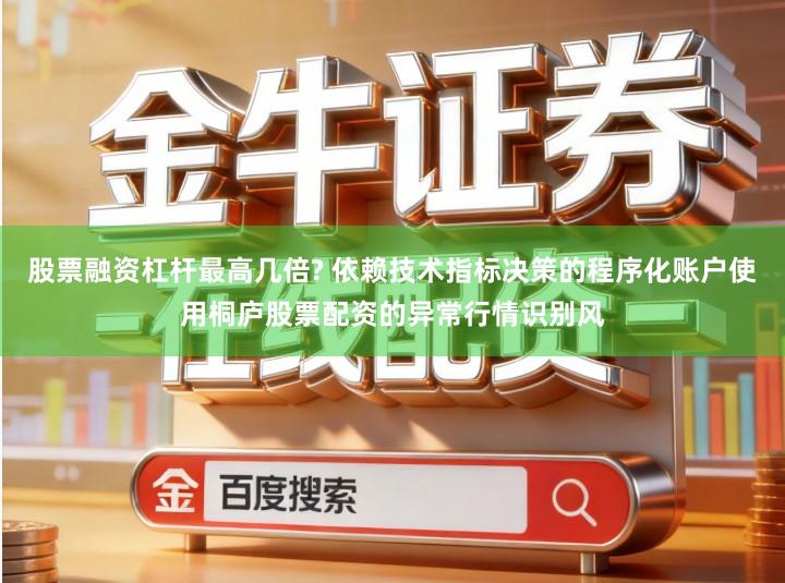 股票融资杠杆最高几倍? 依赖技术指标决策的程序化账户使用桐庐股票配资的异常行情识别风