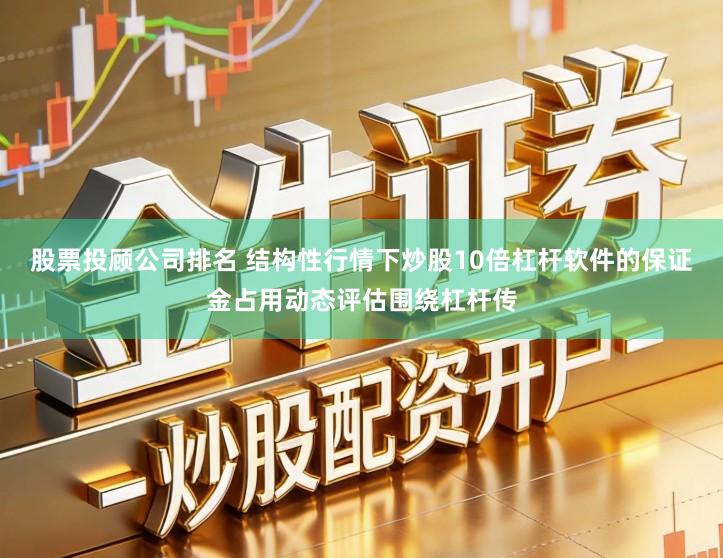 股票投顾公司排名 结构性行情下炒股10倍杠杆软件的保证金占用动态评估围绕杠杆传