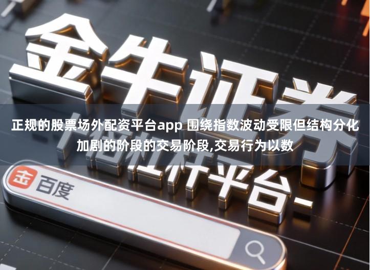 正规的股票场外配资平台app 围绕指数波动受限但结构分化加剧的阶段的交易阶段,交易行为以数