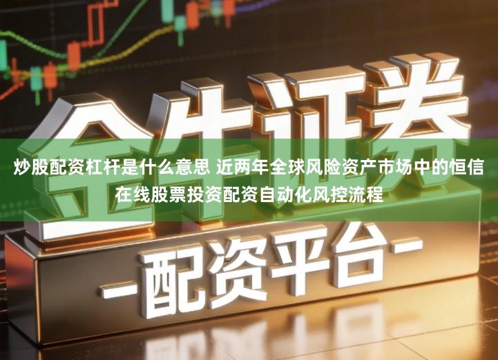 炒股配资杠杆是什么意思 近两年全球风险资产市场中的恒信在线股票投资配资自动化风控流程