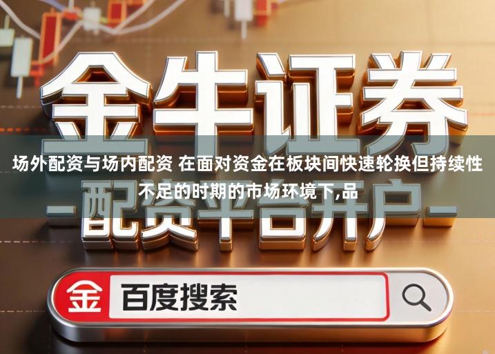 场外配资与场内配资 在面对资金在板块间快速轮换但持续性不足的时期的市场环境下,品