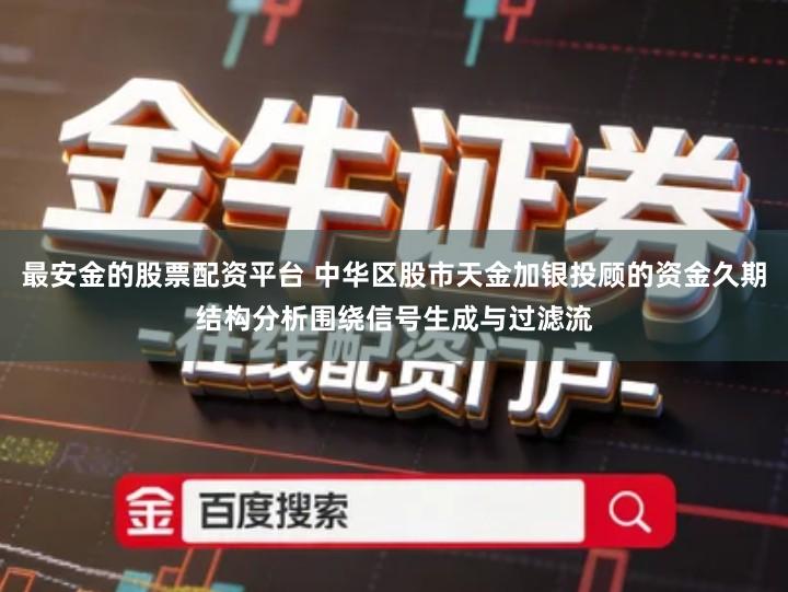 最安金的股票配资平台 中华区股市天金加银投顾的资金久期结构分析围绕信号生成与过滤流